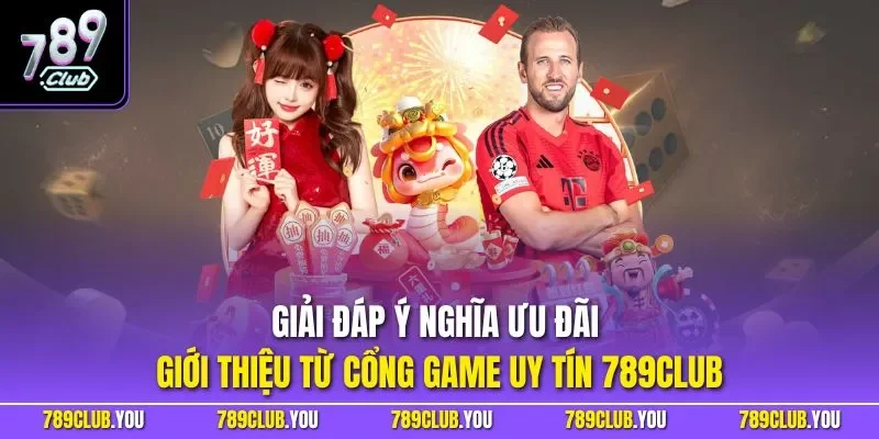 Giải đáp ý nghĩa ưu đãi giới thiệu từ cổng game uy tín 789CLUB