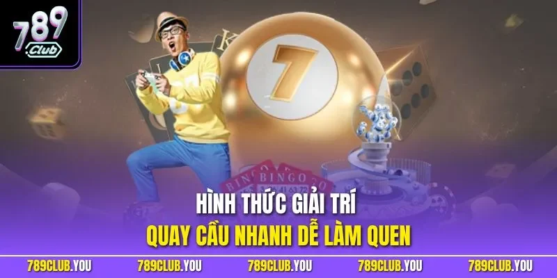 Hình thức giải trí quay cầu nhanh dễ làm quen