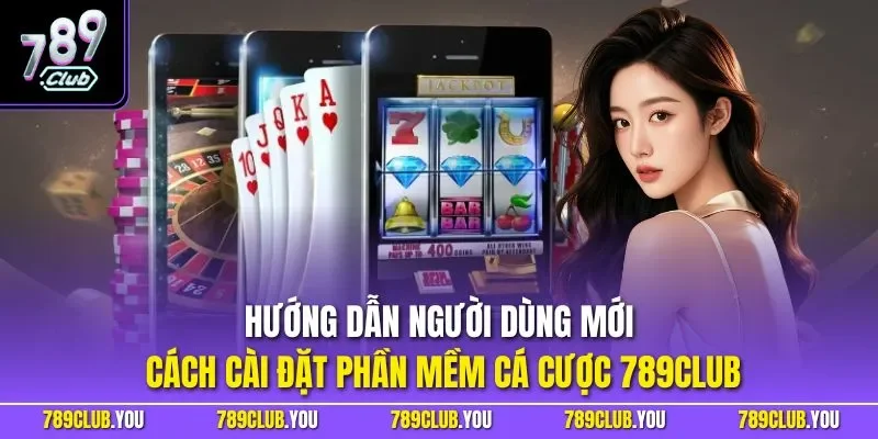 Hướng dẫn người dùng mới cách cài đặt phần mềm cá cược 789CLUB