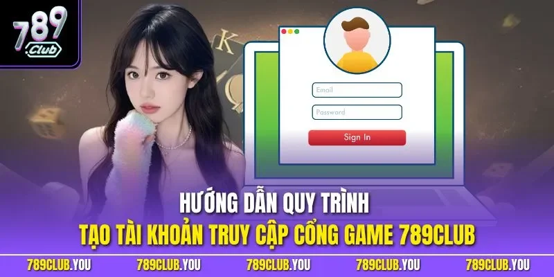Hướng dẫn quy trình tạo tài khoản truy cập cổng game 789CLUB