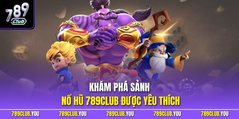 Khám phá sảnh nổ hũ 789CLUB được yêu thích