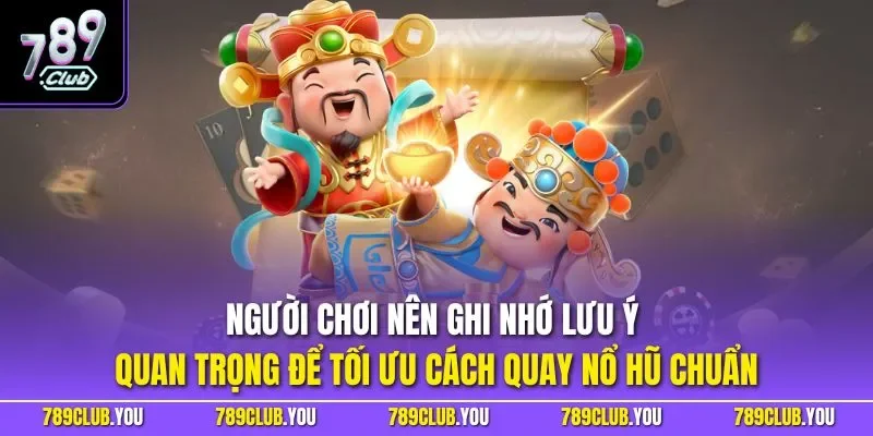 Người chơi nên ghi nhớ lưu ý quan trọng để tối ưu cách quay nổ hũ chuẩn