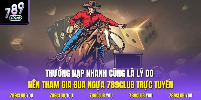 Thưởng nạp nhanh cũng là lý do nên tham gia đua ngựa 789CLUB trực tuyến