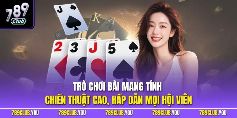 Trò chơi bài mang tính chiến thuật cao, hấp dẫn mọi hội viên