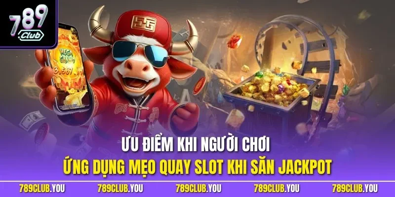 Ưu điểm khi người chơi ứng dụng mẹo quay slot khi săn Jackpot