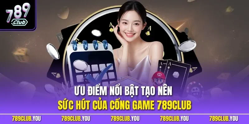 Ưu điểm nổi bật tạo nên sức hút của cổng game 789CLUB